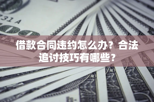 武汉借款合同违约怎么办？合法追讨技巧有哪些？
