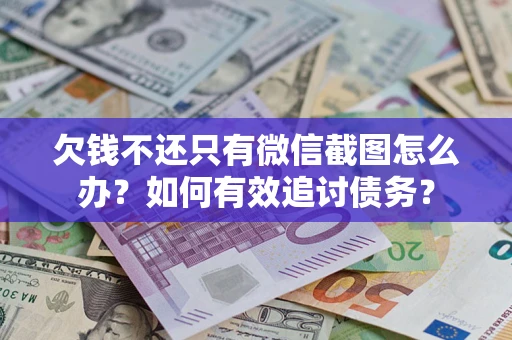 武汉欠钱不还只有微信截图怎么办？如何有效追讨债务？