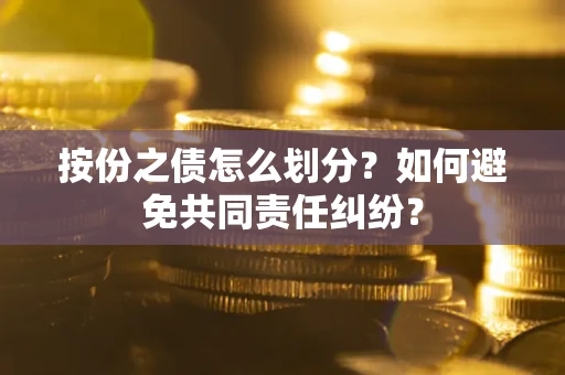 武汉按份之债怎么划分？如何避免共同责任纠纷？