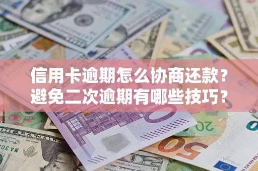 武汉信用卡逾期怎么协商还款？避免二次逾期有哪些技巧？