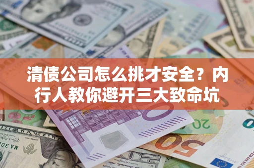 武汉清债公司怎么挑才安全？内行人教你避开三大致命坑
