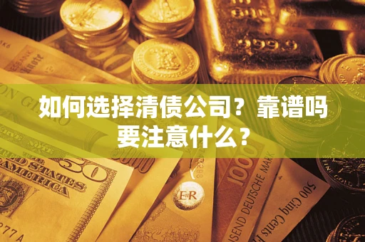 武汉如何选择清债公司？靠谱吗要注意什么？