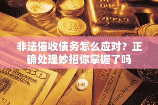 武汉非法催收债务怎么应对？正确处理妙招你掌握了吗