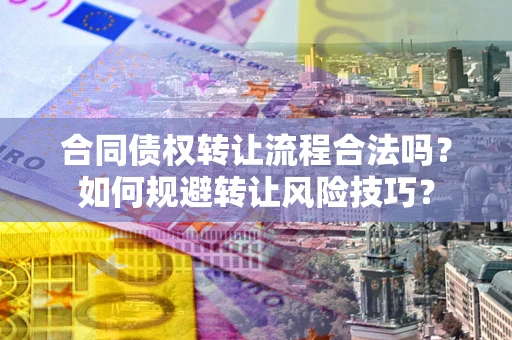 武汉合同债权转让流程合法吗？如何规避转让风险技巧？