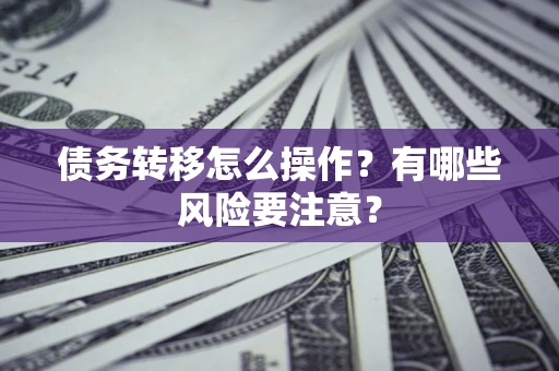 武汉债务转移怎么操作？有哪些风险要注意？