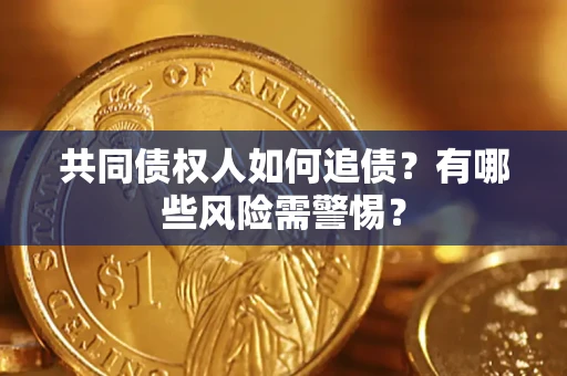 武汉共同债权人如何追债？有哪些风险需警惕？