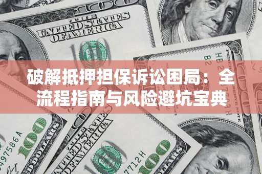 武汉破解抵押担保诉讼困局:全流程指南与风险避坑宝典 武汉破解抵押担保诉讼困局:全流程指南与风险避坑宝典