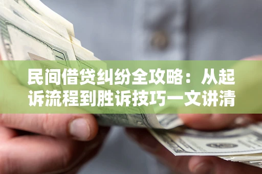 武汉民间借贷纠纷全攻略：从起诉流程到胜诉技巧一文讲清