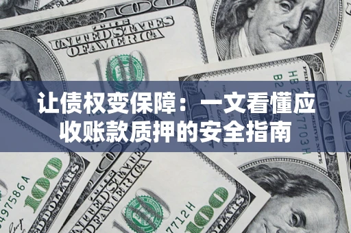 武汉让债权变保障：一文看懂应收账款质押的安全指南