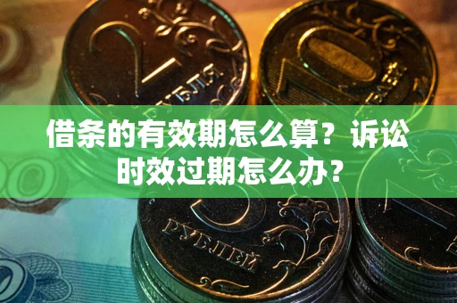 武汉借条的有效期怎么算？诉讼时效过期怎么办？