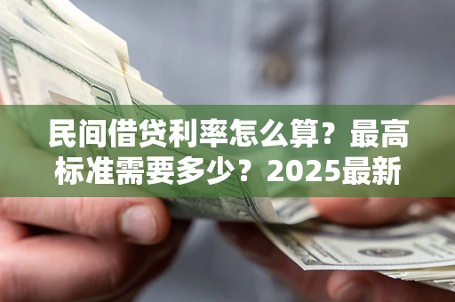 武汉民间借贷利率怎么算？最高标准需要多少？2025最新避坑指南
