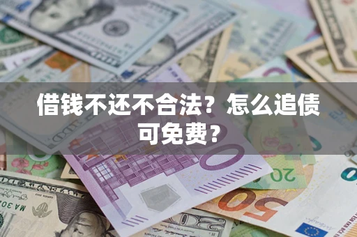 武汉借钱不还不合法？怎么追债可免费？