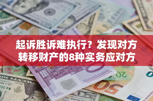 武汉起诉胜诉难执行？发现对方转移财产的8种实务应对方案
