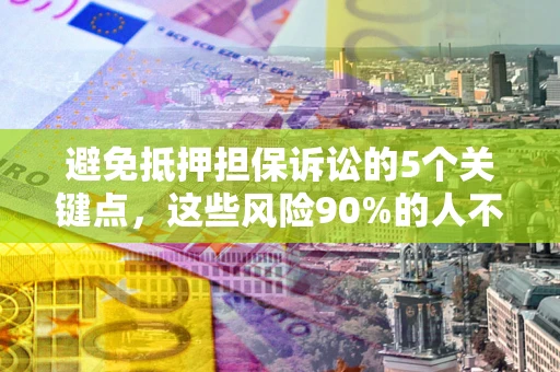 武汉避免抵押担保诉讼的5个关键点，这些风险90%的人不知道！