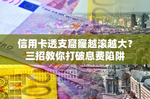 武汉信用卡透支窟窿越滚越大？三招教你打破息费陷阱