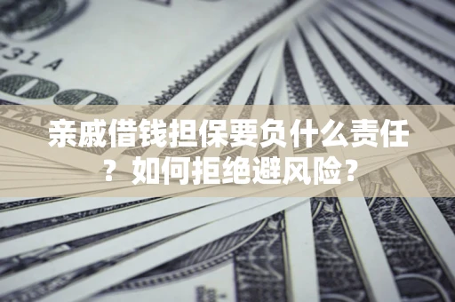 武汉亲戚借钱担保要负什么责任？如何拒绝避风险？