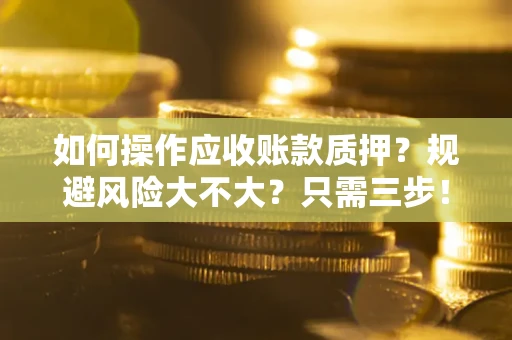 武汉如何操作应收账款质押？规避风险大不大？只需三步！