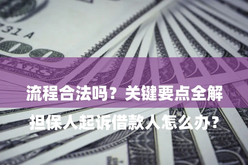 武汉

担保人起诉借款人怎么办？流程合法吗？关键要点全解析