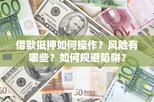 武汉借款抵押如何操作？风险有哪些？如何规避陷阱？