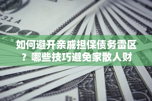 武汉如何避开亲戚担保债务雷区？哪些技巧避免家散人财