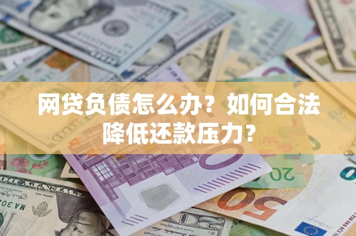 武汉网贷负债怎么办？如何合法降低还款压力？