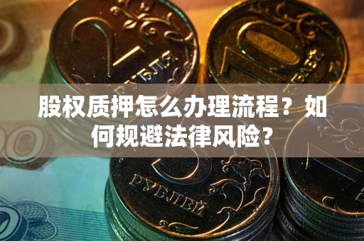 武汉股权质押怎么办理流程？如何规避法律风险？