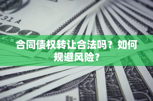 武汉合同债权转让合法吗?如何规避风险? 武汉合同债权转让合法吗?如何规避风险?