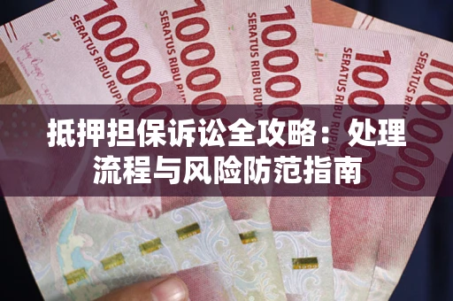 武汉抵押担保诉讼全攻略：处理流程与风险防范指南