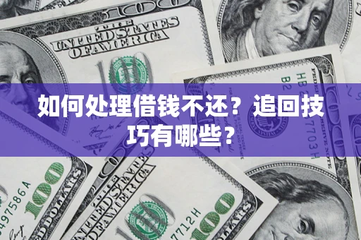 武汉如何处理借钱不还？追回技巧有哪些？