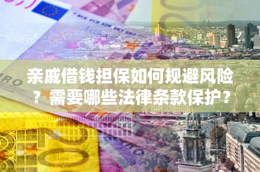 武汉亲戚借钱担保如何规避风险？需要哪些法律条款保护？