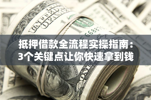 武汉抵押借款全流程实操指南：3个关键点让你快速拿到钱