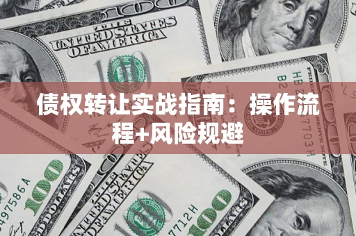 武汉债权转让实战指南：操作流程+风险规避