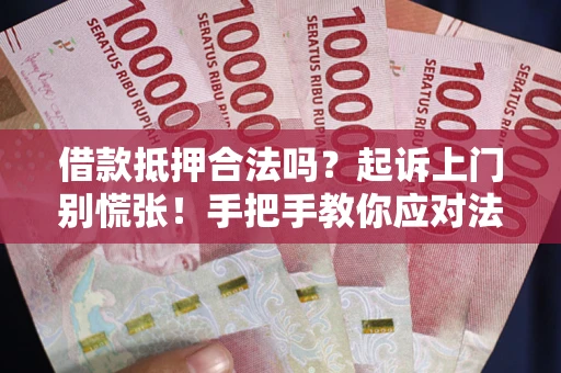 武汉借款抵押合法吗？起诉上门别慌张！手把手教你应对法律程序