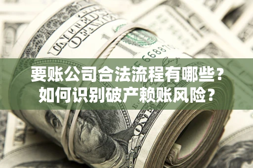 武汉要账公司合法流程有哪些？如何识别破产赖账风险？