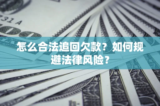 武汉怎么合法追回欠款？如何规避法律风险？