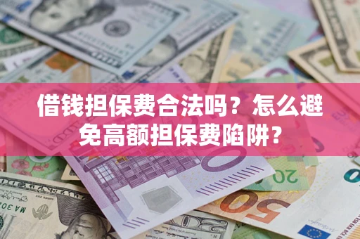 武汉借钱担保费合法吗？怎么避免高额担保费陷阱？