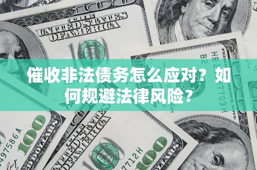 武汉催收非法债务怎么应对？如何规避法律风险？