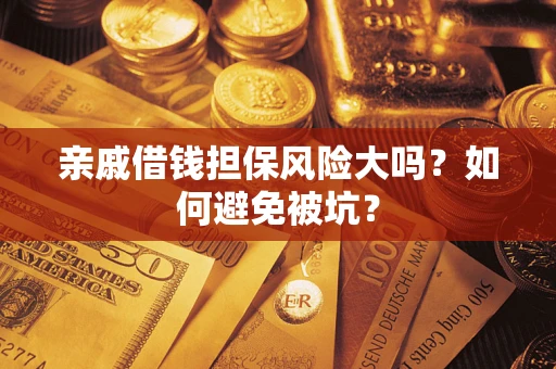 武汉亲戚借钱担保风险大吗？如何避免被坑？