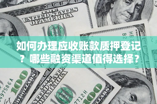 武汉如何办理应收账款质押登记？哪些融资渠道值得选择？