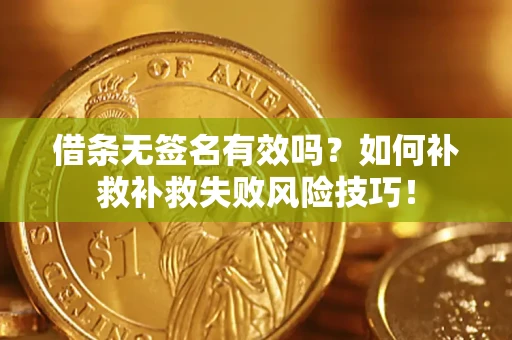 武汉借条无签名有效吗？如何补救补救失败风险技巧！