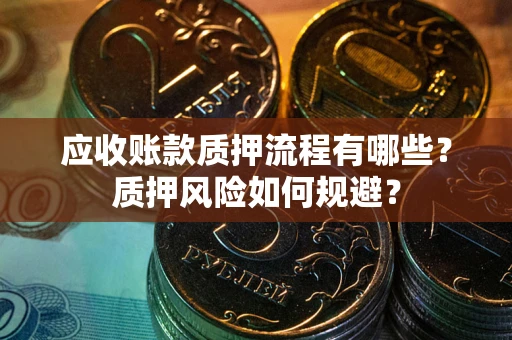 武汉应收账款质押流程有哪些？质押风险如何规避？