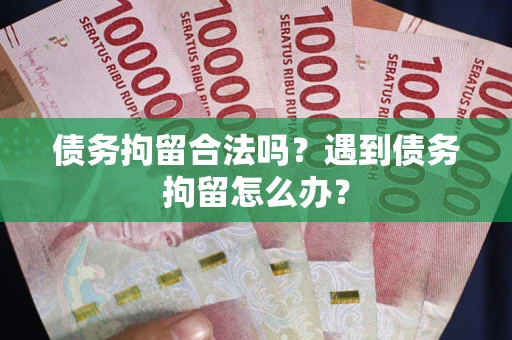 武汉债务拘留合法吗？遇到债务拘留怎么办？