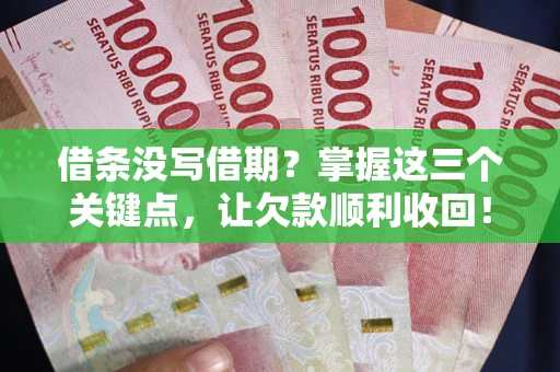武汉借条没写借期？掌握这三个关键点，让欠款顺利收回！