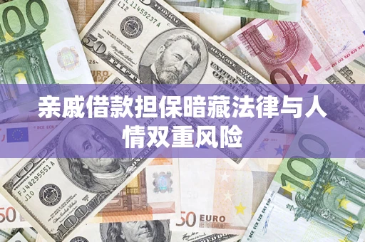 武汉亲戚借款担保暗藏法律与人情双重风险