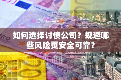 武汉如何选择讨债公司？规避哪些风险更安全可靠？