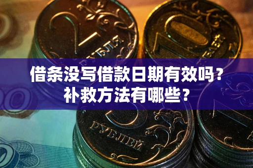 武汉借条没写借款日期有效吗?补救方法有哪些? 武汉借条没写借款日期有效吗?补救方法有哪些?