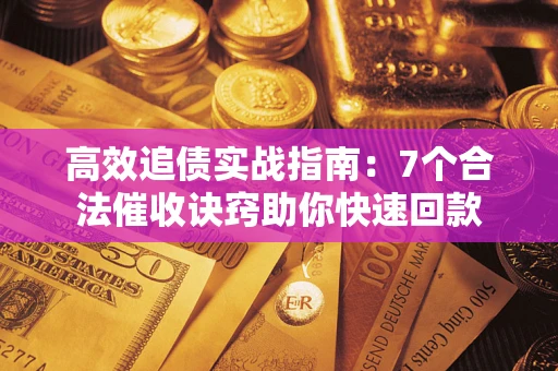 武汉高效追债实战指南：7个合法催收诀窍助你快速回款