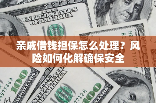 武汉亲戚借钱担保怎么处理？风险如何化解确保安全