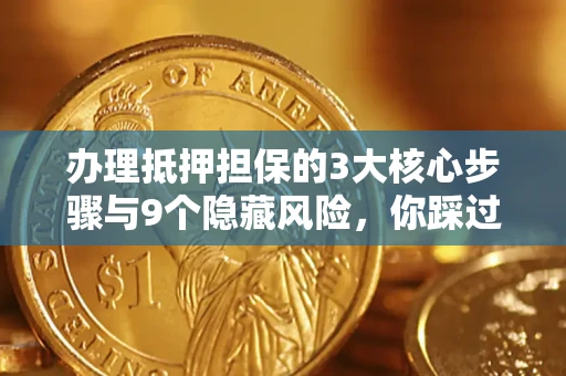 武汉办理抵押担保的3大核心步骤与9个隐藏风险，你踩过哪个坑？