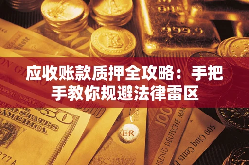 武汉应收账款质押全攻略：手把手教你规避法律雷区
